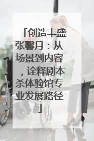 创造丰盛张馨月：从场景到内容，诠释剧本杀体验馆专业发展路径