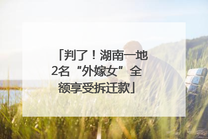 判了！湖南一地2名“外嫁女”全额享受拆迁款