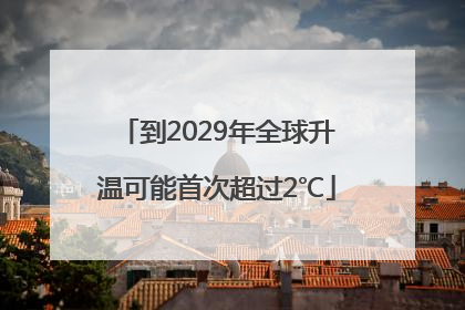 到2029年全球升温可能首次超过2℃