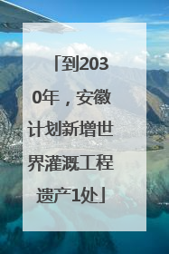 到2030年，安徽计划新增世界灌溉工程遗产1处