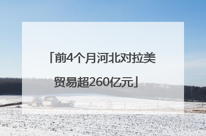 前4个月河北对拉美贸易超260亿元