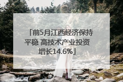 前5月江西经济保持平稳 高技术产业投资增长14.6%