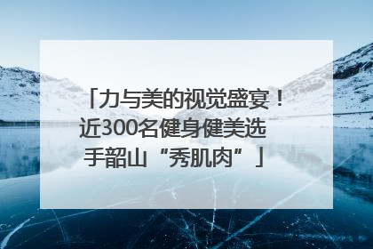 力与美的视觉盛宴！近300名健身健美选手韶山“秀肌肉”