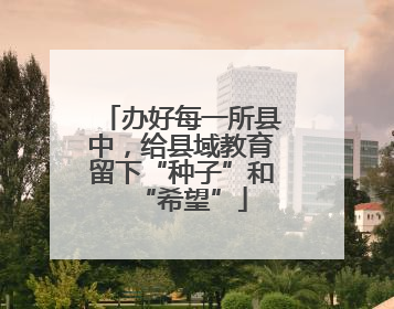 办好每一所县中，给县域教育留下“种子”和“希望”