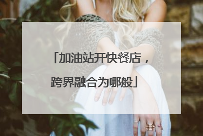加油站开快餐店，跨界融合为哪般