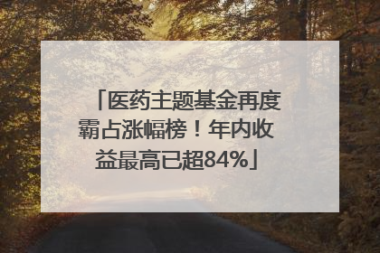 医药主题基金再度霸占涨幅榜！年内收益最高已超84%
