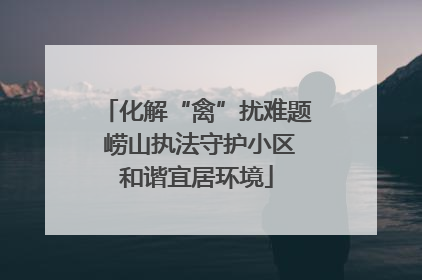 化解“禽”扰难题 崂山执法守护小区和谐宜居环境