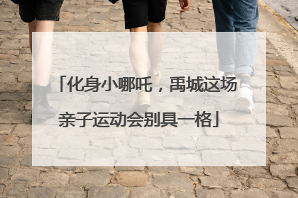 化身小哪吒，禹城这场亲子运动会别具一格