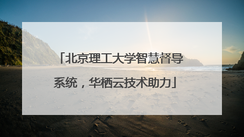 北京理工大学智慧督导系统，华栖云技术助力