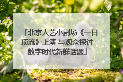 北京人艺小剧场《一日顶流》上演 与观众探讨数字时代新鲜话题