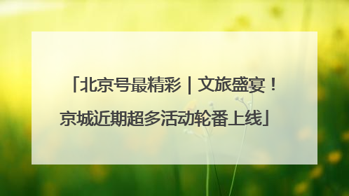 北京号最精彩｜文旅盛宴！京城近期超多活动轮番上线