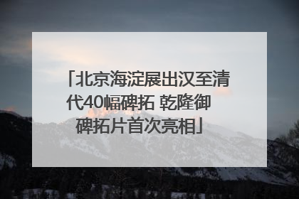 北京海淀展出汉至清代40幅碑拓 乾隆御碑拓片首次亮相