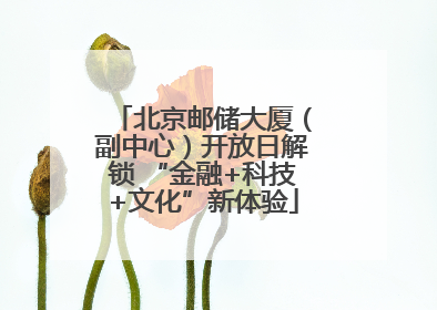 北京邮储大厦（副中心）开放日解锁 “金融+科技+文化”新体验