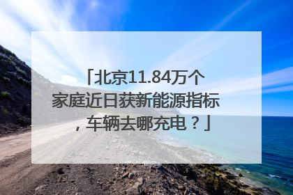 北京11.84万个家庭近日获新能源指标，车辆去哪充电？