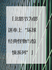 北影节为影迷奉上“环球经典怪物与惊悚系列”