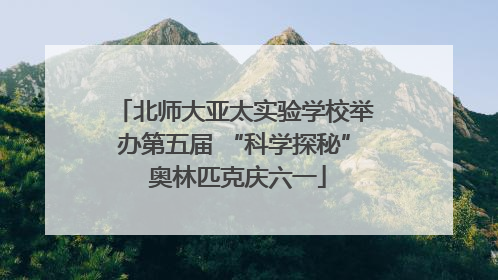 北师大亚太实验学校举办第五届 “科学探秘” 奥林匹克庆六一