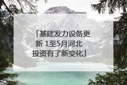 基建发力设备更新 1至5月河北投资有了新变化