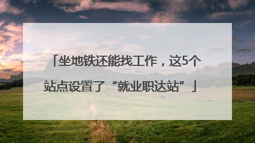 坐地铁还能找工作，这5个站点设置了“就业职达站”