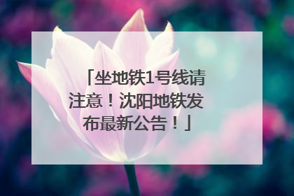 坐地铁1号线请注意！沈阳地铁发布最新公告！