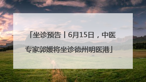 坐诊预告丨6月15日，中医专家郭媛将坐诊德州明医港