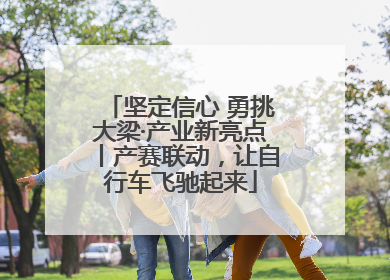 坚定信心 勇挑大梁·产业新亮点丨产赛联动，让自行车飞驰起来