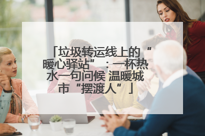垃圾转运线上的“暖心驿站”：一杯热水一句问候 温暖城市“摆渡人”
