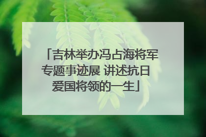 吉林举办冯占海将军专题事迹展 讲述抗日爱国将领的一生