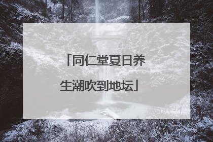 同仁堂夏日养生潮吹到地坛