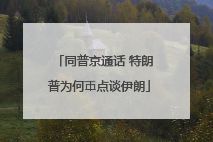 同普京通话 特朗普为何重点谈伊朗