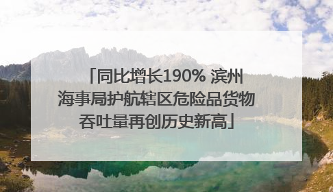 同比增长190% 滨州海事局护航辖区危险品货物吞吐量再创历史新高