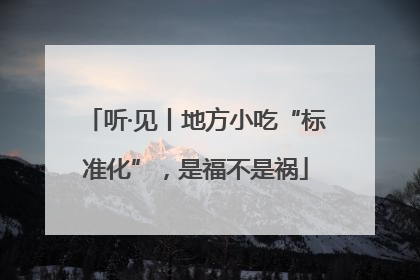 听·见丨地方小吃“标准化”，是福不是祸