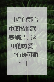 呼包鄂乌中职技能联赛侧记:这里的热爱 “有迹可循”