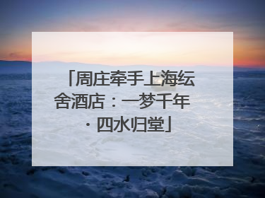 周庄牵手上海纭舍酒店：一梦千年・四水归堂