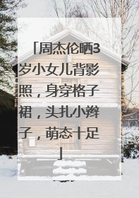 周杰伦晒3岁小女儿背影照，身穿格子裙，头扎小辫子，萌态十足