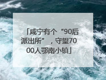 咸宁有个“90后派出所”，守望7000人鄂南小镇