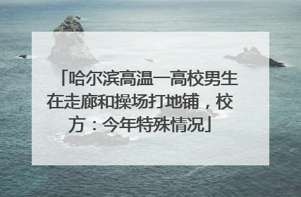 哈尔滨高温一高校男生在走廊和操场打地铺，校方：今年特殊情况