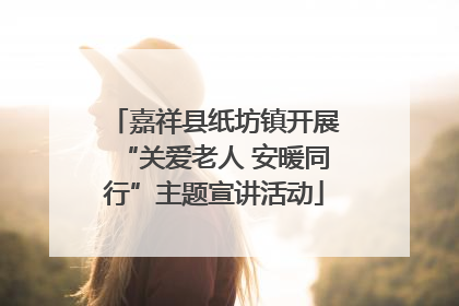 嘉祥县纸坊镇开展“关爱老人 安暖同行”主题宣讲活动