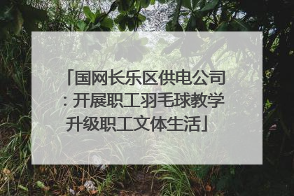 国网长乐区供电公司：开展职工羽毛球教学升级职工文体生活
