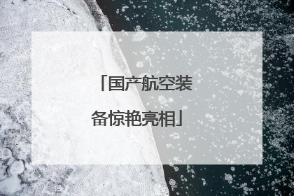 国产航空装备惊艳亮相