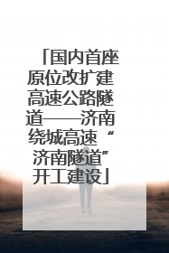 国内首座原位改扩建高速公路隧道——济南绕城高速“济南隧道”开工建设