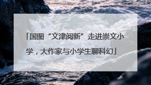 国图“文津阅新”走进崇文小学，大作家与小学生聊科幻
