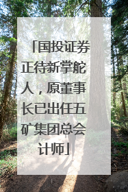 国投证券正待新掌舵人，原董事长已出任五矿集团总会计师