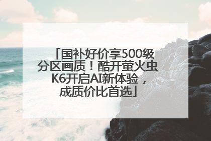 国补好价享500级分区画质！酷开萤火虫K6开启AI新体验，成质价比首选
