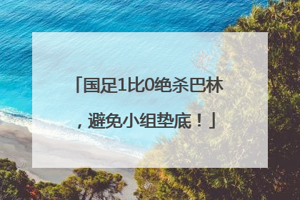 国足1比0绝杀巴林，避免小组垫底！