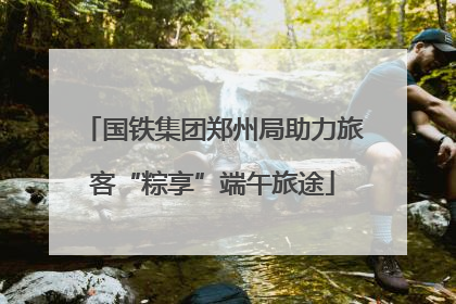 国铁集团郑州局助力旅客“粽享”端午旅途