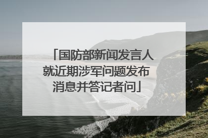国防部新闻发言人就近期涉军问题发布消息并答记者问
