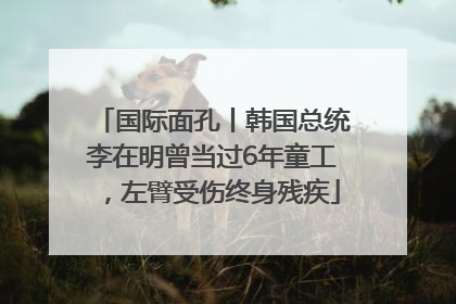 国际面孔丨韩国总统李在明曾当过6年童工，左臂受伤终身残疾
