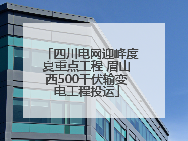 四川电网迎峰度夏重点工程 眉山西500千伏输变电工程投运