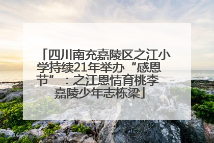 四川南充嘉陵区之江小学持续21年举办“感恩节”：之江恩情育桃李 嘉陵少年志栋梁