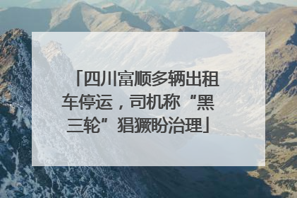 四川富顺多辆出租车停运，司机称“黑三轮”猖獗盼治理